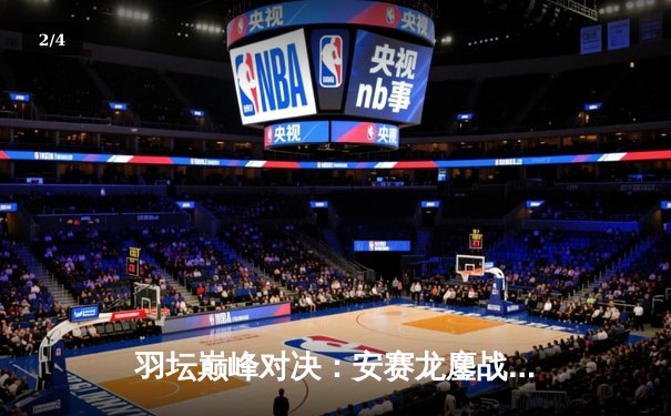 羽坛巅峰对决：安赛龙鏖战三局险胜石宇奇，全英公开赛男单决赛上演攻防盛宴 - 2