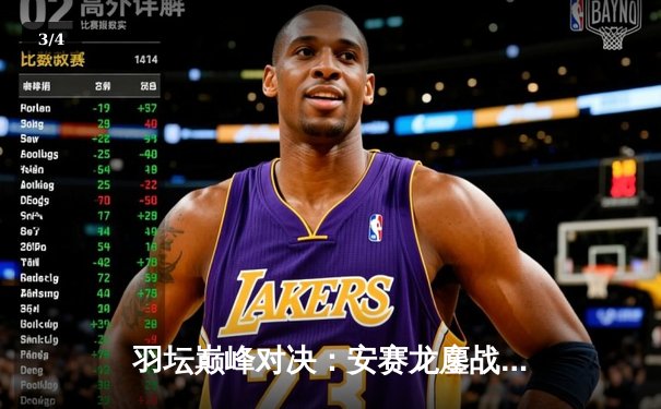 羽坛巅峰对决：安赛龙鏖战三局险胜石宇奇，全英公开赛男单决赛上演攻防盛宴 - 3