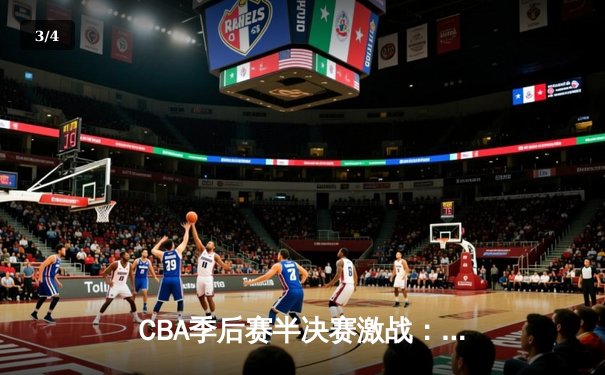 CBA季后赛半决赛激战：辽宁本钢加时险胜广东宏远，赵继伟砍下33分创生涯新高 - 3