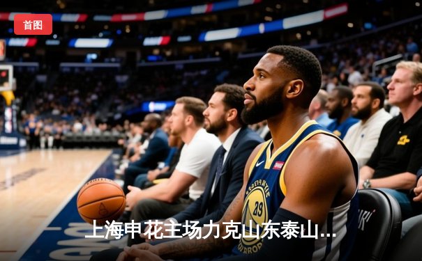 上海申花主场力克山东泰山，吴曦世界波锁定胜局