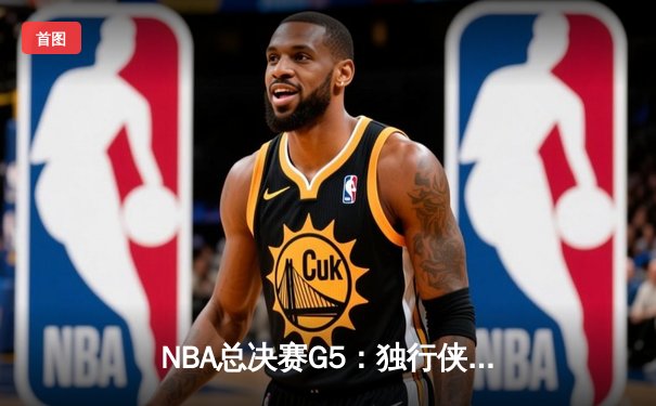 NBA总决赛G5：独行侠神奇逆转险胜凯尔特人，东契奇30+三双续命总冠军悬念